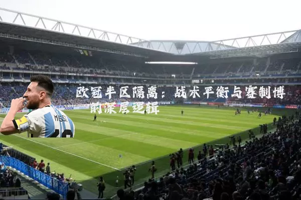 欧冠半区隔离:战术平衡与赛制博弈的深层逻辑