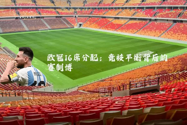 欧冠16席分配：竞技平衡背后的赛制博弈