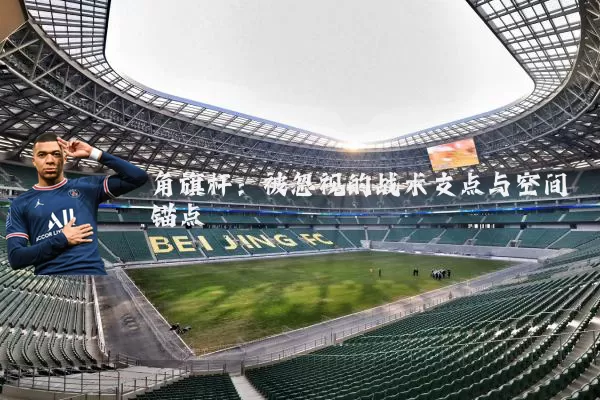 角旗杆:被忽视的战术支点与空间锚点