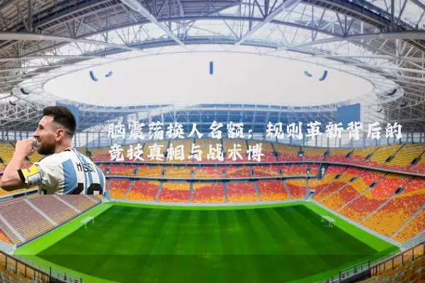 脑震荡换人名额：规则革新背后的竞技真相与战术博弈