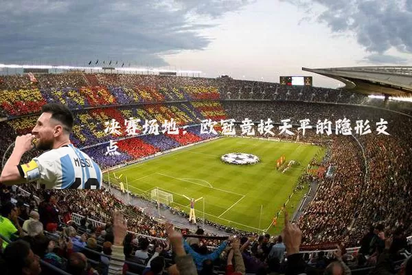 决赛场地：欧冠竞技天平的隐形支点