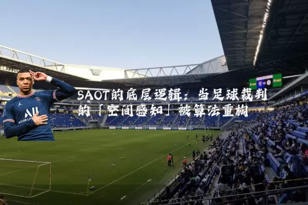 SAOT的底层逻辑：当足球裁判的「空间感知」被算法重构