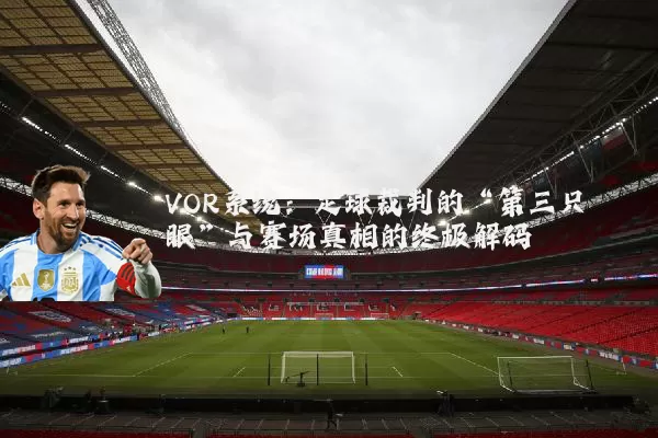 VOR系统：足球裁判的“第三只眼”与赛场真相的终极解码
