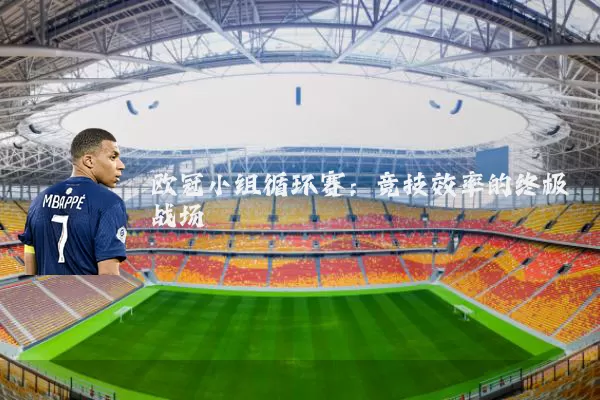 欧冠小组循环赛:竞技效率的终极战场