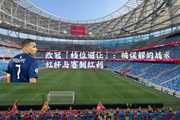欧冠「档位避让」:被误解的战术杠杆与赛制红利
