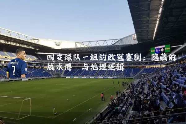 四支球队一组的欧冠赛制：隐藏的战术博弈与地理逻辑