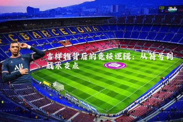 吉祥物背后的竞技逻辑:从符号到战术支点