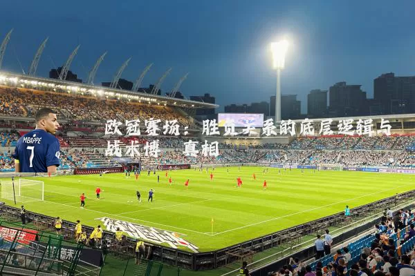 欧冠赛场：胜负关系的底层逻辑与战术博弈真相