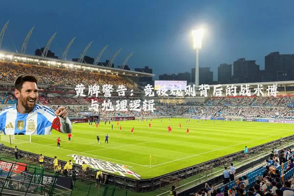 黄牌警告:竞技规则背后的战术博弈与地理逻辑