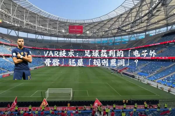 VAR技术:足球裁判的「电子外骨骼」还是「规则黑洞」?